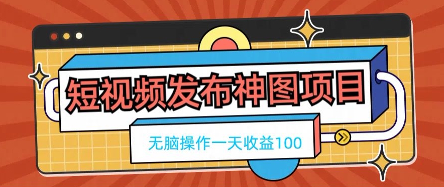 短视频发布神图项目，无脑操作，一天收益100-87创业网