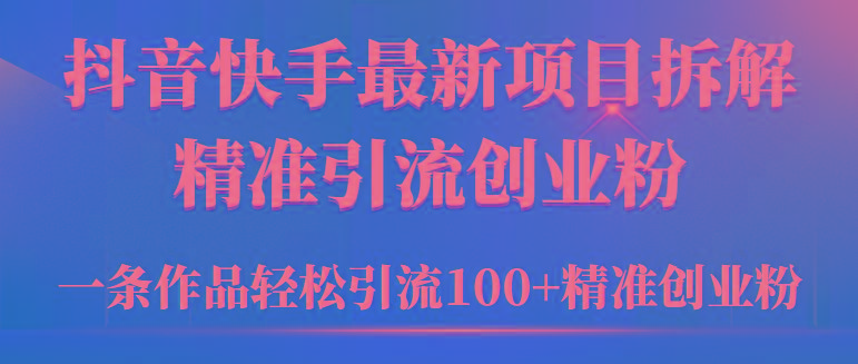 (9447期)2024年抖音快手最新项目拆解视频引流创业粉，一天轻松引流精准创业粉100+-87创业网