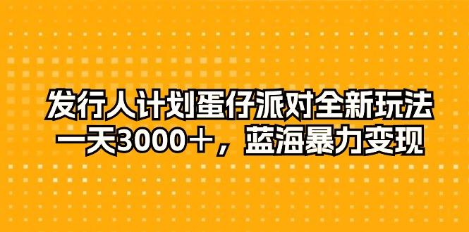 发行人计划蛋仔派对全新玩法，一天3000＋，蓝海暴力变现-87创业网