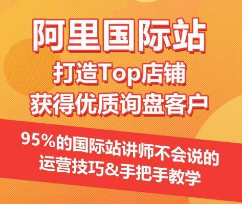 【阿里国际站】打造Top店铺&获得优质询盘客户，​95%的国际站讲师不会说的运营技巧-87创业网