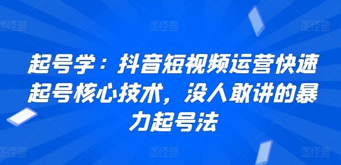 起号学：抖音短视频运营快速起号核心技术，没人敢讲的暴力起号法-87创业网