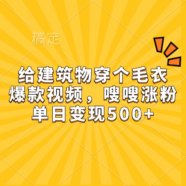 给建筑物穿个毛衣，爆款视频，嗖嗖涨粉，单日变现500+-87创业网