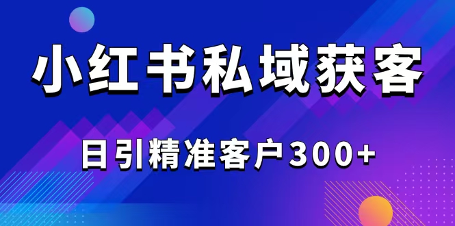 2025最新小红书平台引流获客截流自热玩法讲解，日引精准客户300+-87创业网