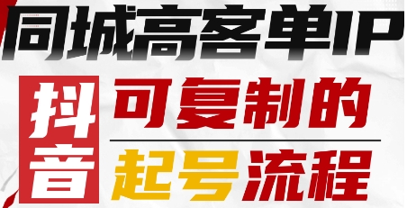 抖音同城高客单IP—可复制的起号流程-87创业网