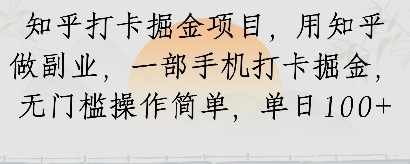 知乎打卡掘金项目，用知乎来做副业，一部手机打卡掘金，无门槛操作简单，单日100+-87创业网