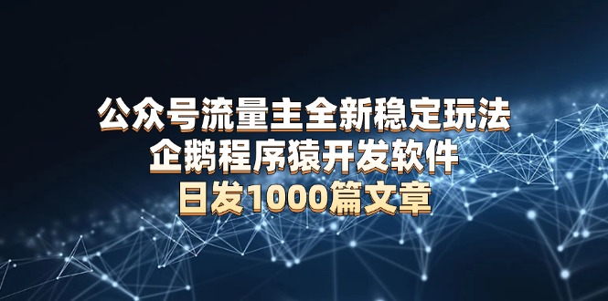 公众号流量主全新稳定玩法 企鹅程序猿开发软件 日发1000篇文章 无需AI改写-87创业网