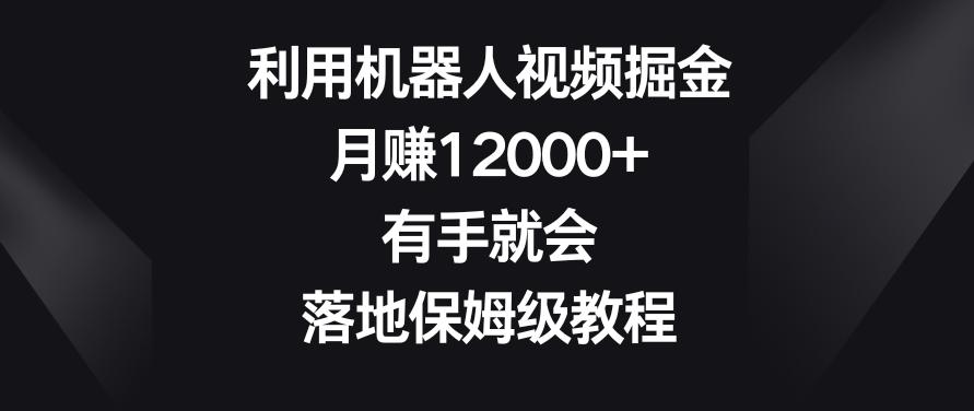 利用机器人视频掘金，月赚12000+，有手就会，落地保姆级教程【揭秘】-87创业网