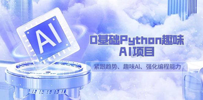 0基础Python趣味AI项目，紧跟趋势、趣味Al、强化编程能力(13节课)-87创业网