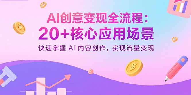 AI创意变现全流程：20+核心应用场景，快速掌握AI内容创作，实现流量变现-87创业网