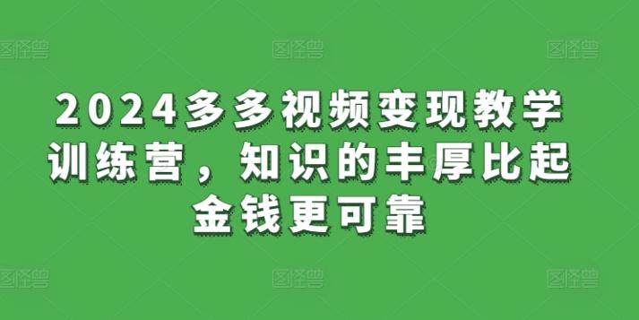 2024多多视频变现教学训练营，知识的丰厚比起金钱更可靠-87创业网