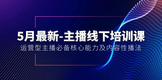 5月最新-主播线下培训课【40期】：运营型主播必备核心能力及内容性播法-87创业网