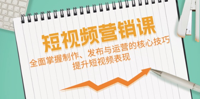 短视频&营销课：全面掌握制作、发布与运营的核心技巧，提升短视频表现-87创业网