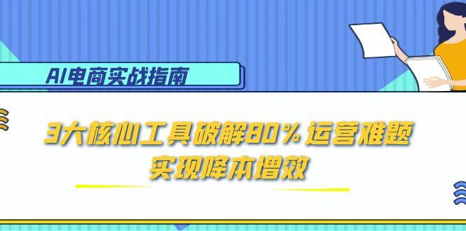 AI电商实战指南：3大核心工具破解80%运营难题，实现降本增效-87创业网