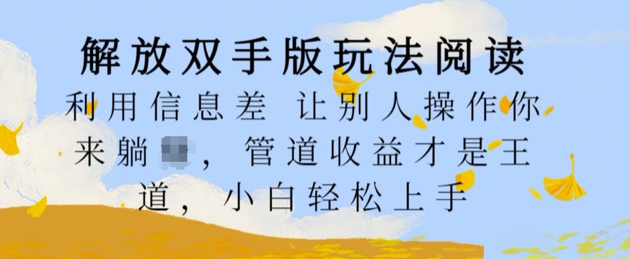 解放双手版玩法阅读，利用信息差让别人操作你来躺Z，管道收益才是王道，小白轻松上手【揭秘】-87创业网