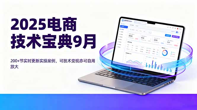 2025电商技术宝典9月：200+节实时更新实操案例，可技术变现亦可自用放大-87创业网