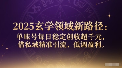 2025玄学领域新路径：单账号每日稳定创收1k+，借私域精准引流，低调盈利-87创业网