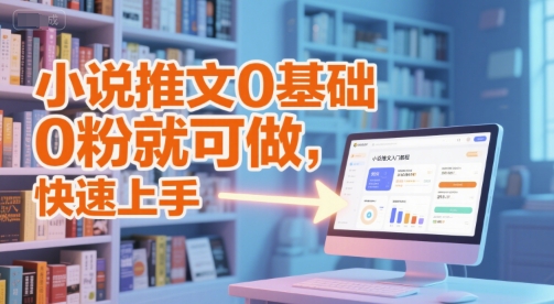 小说推文0基础入门教程，0粉就可做，快速上手-87创业网