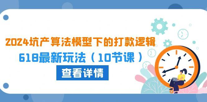 2024坑产算法 模型下的打款逻辑：618最新玩法(10节课-87创业网