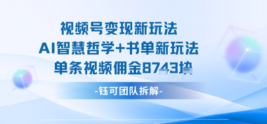 视频号变现新玩法，AI智慧哲学+书单新玩法，单条视频佣金1k+-87创业网