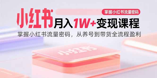 小红书月入1W+变现课程：掌握小红书流量密码，从养号到带货全流程盈利-87创业网