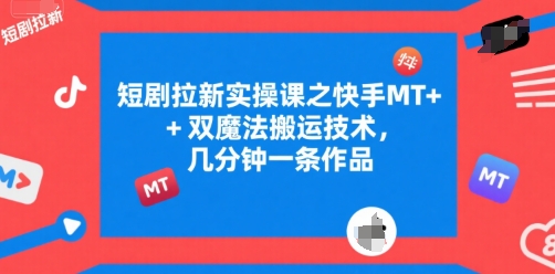 短剧拉新实操课之快手MT+双魔法搬运技术，几分钟一条作品-87创业网