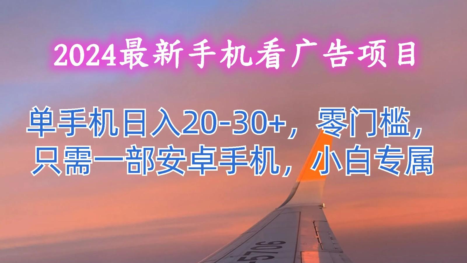 2024最新手机看广告项目，单手机日入20-30+，零门槛，只需一部安卓手机，小白专属-87创业网