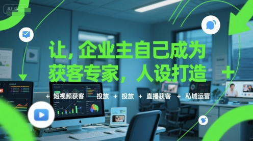 让企业主自己成为获客专家，人设打造+短视频获客+投放+直播获客+私域运营-87创业网