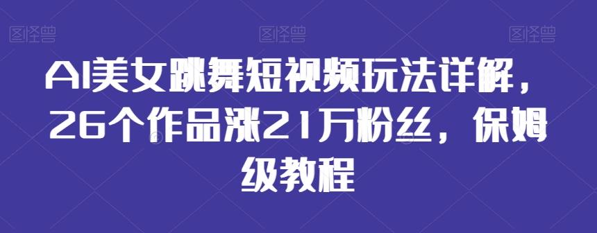 AI美女跳舞短视频玩法详解，26个作品涨21万粉丝，保姆级教程【揭秘】-87创业网