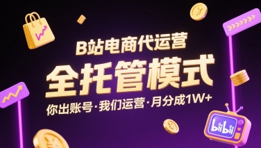 B站电商代运营，全托管模式，你出账号，我们来运营，每月分成1W+【揭秘】-87创业网