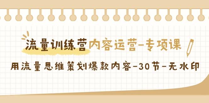 流量训练营之内容运营-专项课，用流量思维策划爆款内容-30节-无水印-87创业网