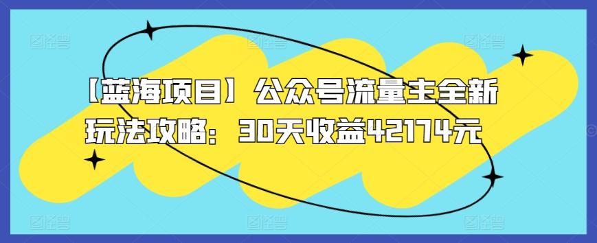 【蓝海项目】公众号流量主全新玩法攻略：30天收益42174元【揭秘】-87创业网