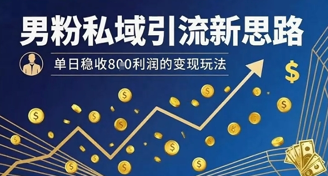 男粉私域引流新思路，单日稳收8张利润的变现玩法-87创业网