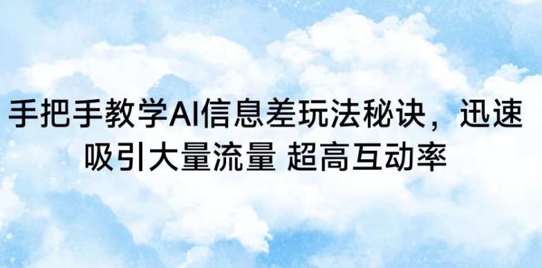 手把手教学AI信息差玩法秘诀，迅速吸引大量流量，超高互动率【揭秘】-87创业网