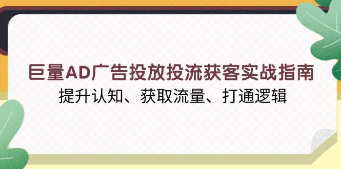 巨量AD广告投放投流获客实战指南，提升认知、获取流量、打通逻辑-87创业网