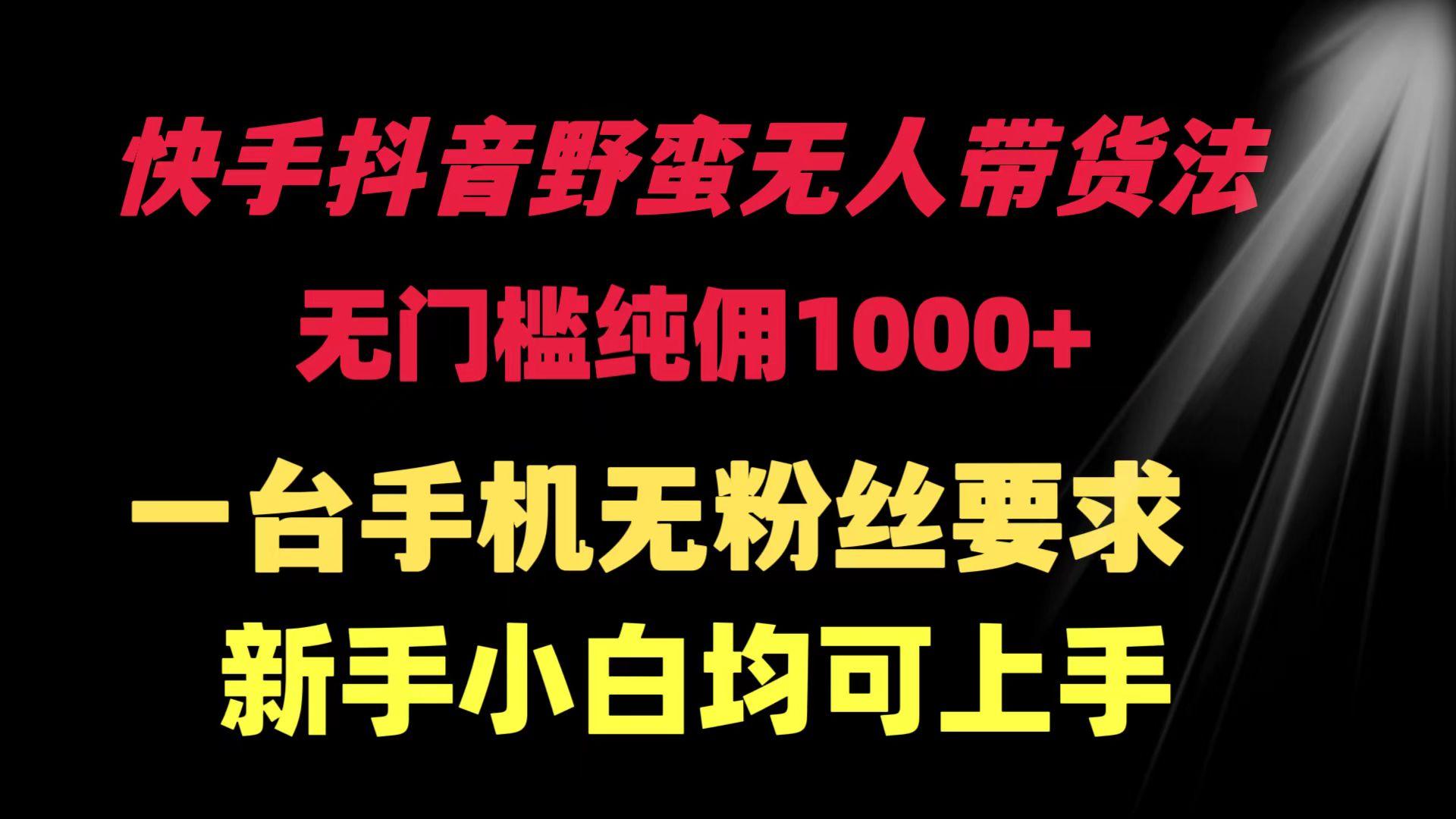 (9552期)快手抖音野蛮无人带货法 无门槛纯佣1000+ 一台手机无粉丝要求新手小白…-87创业网