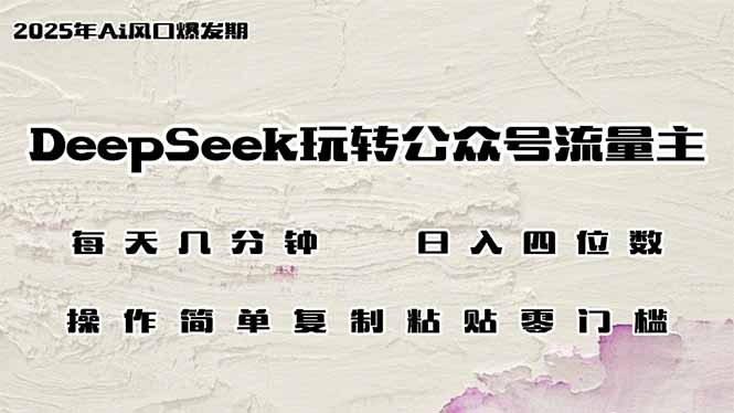 DeepSeek玩转公众号流量主，日入四位数，每天几分钟，操作简单零门槛-87创业网