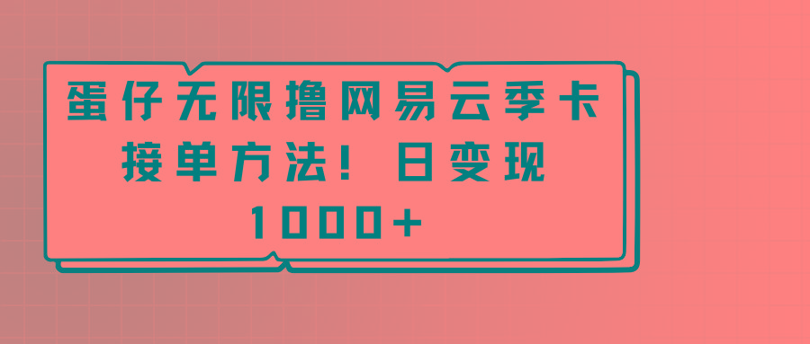 蛋仔无限撸网易云季卡接单方法！日变现1000+-87创业网