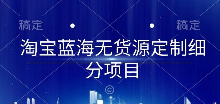 淘宝蓝海无货源定制细分项目，从0到起店实操全流程【揭秘】-87创业网