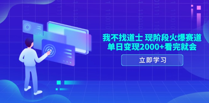 我不找道士，现阶段火爆赛道，单日变现2000+看完就会-87创业网