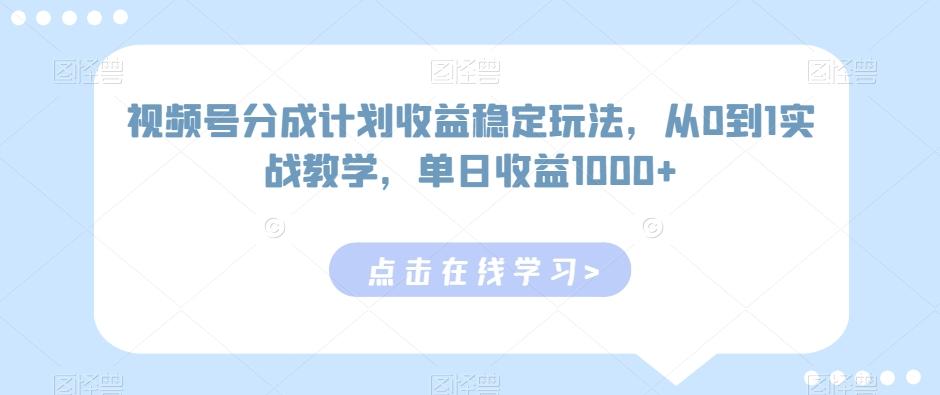 视频号分成计划收益稳定玩法，从0到1实战教学，单日收益1000+【揭秘】-87创业网