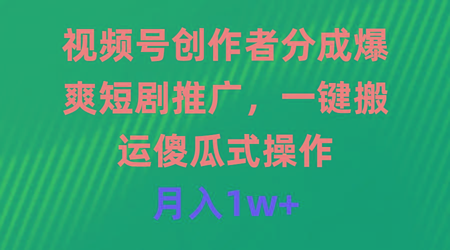 (9531期)视频号创作者分成，爆爽短剧推广，一键搬运，傻瓜式操作，月入1w+-87创业网