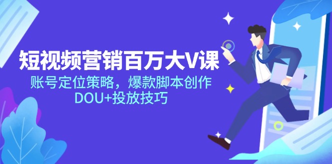 短视频营销百万大V课，账号定位策略，爆款脚本创作，DOU+投放技巧-87创业网