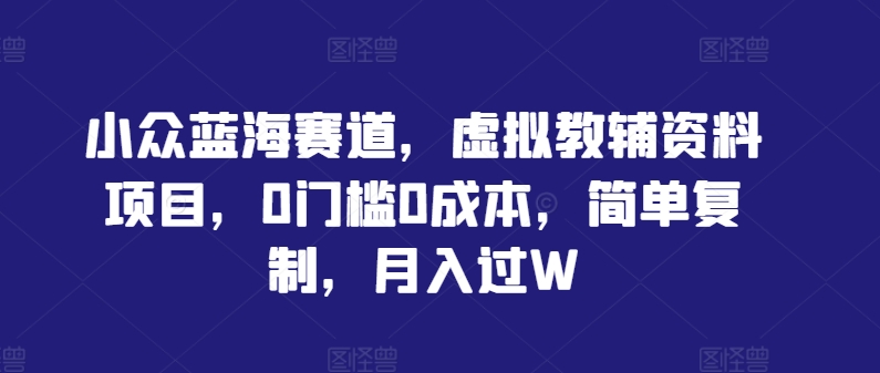 小众蓝海赛道，虚拟教辅资料项目，0门槛0成本，简单复制，月入过W【揭秘】-87创业网