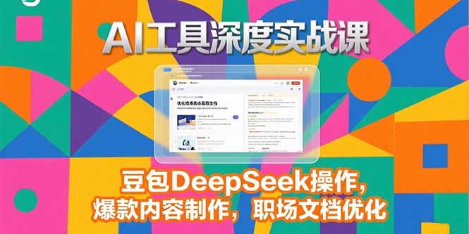 2025AI工具深度实战课，豆包DeepSeek操作，爆款内容制作，职场文档优化-87创业网