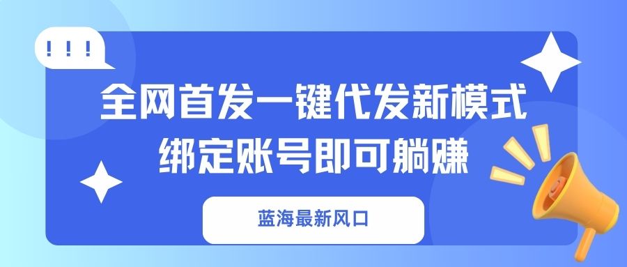 蓝海最新风口，全网首发一键代发新模式！绑定账号即可躺赚-87创业网