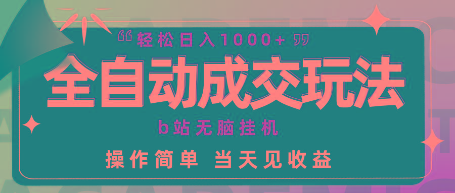 (9453期)全自动成交  b站无脑挂机 小白闭眼操作 轻松日入1000+ 操作简单 当天见收益-87创业网