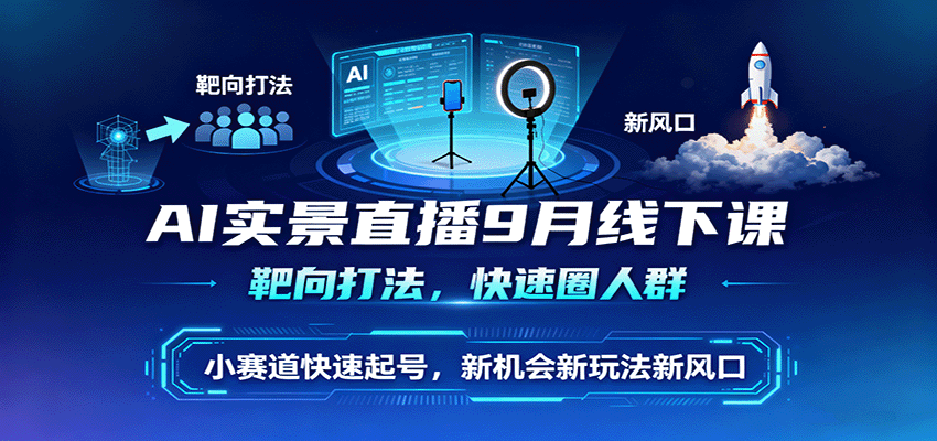 AI实景直播9月线下课，靶向打法，快速圈人群，小塞道快速起号，新机会新玩法新风口-87创业网