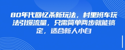 80年代回忆杀新玩法，村里班车玩法引爆流量，只需简单两步就能搞定，适合新人小白-87创业网