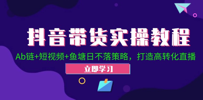 抖音带货实操教程！Ab链+短视频+鱼塘日不落策略，打造高转化直播-87创业网