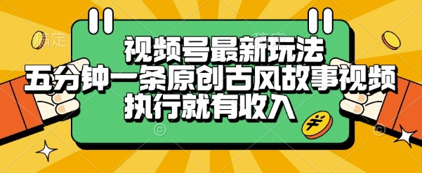 视频号最新玩法，五分钟一条原创古风故事类视频执行就有收入【揭秘】-87创业网